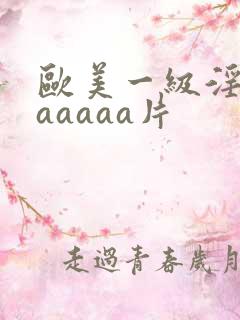 欧美一级淫片aaaaaa片
