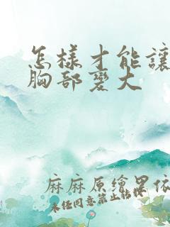 怎样才能让女人胸部变大