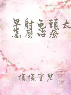 早射龟头太敏感怎么治疗