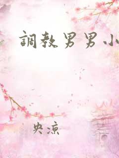 调教男男小说h 调教男男小说h
