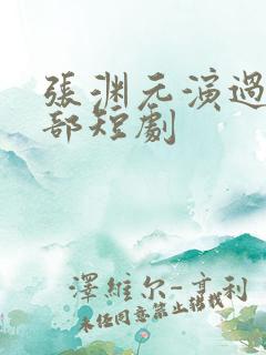 张渊元演过的全部短剧