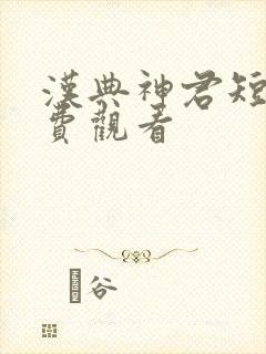 汉典神君短剧免费观看