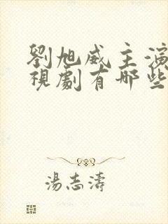 刘旭威主演的电视剧有哪些
