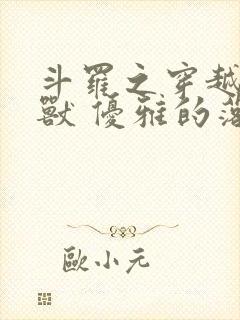 斗罗之穿越成魂兽 优雅的落幕