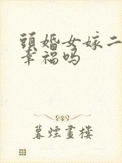 头婚女嫁二婚男幸福吗