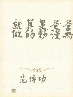 就算是爸爸也想做的动漫无删减 就算是爸爸也想做的动漫无删减