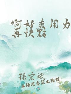 啊好爽用力快点再快点