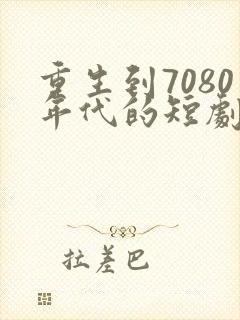 重生到7080年代的短剧