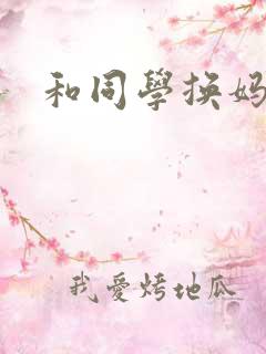 和同学换妈妈操