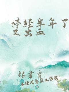 停经半年了怎么又出血 停经半年了怎么又出血