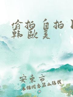 偷拍 自拍 日韩 欧美