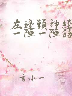 左边头神经疼,一阵一阵的,左边 左边头神经疼,一阵一阵的,左边