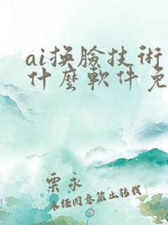 ai换脸技术用什么软件免费 ai换脸技术用什么软件免费