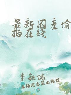 最新国产偷拍自拍在线