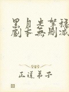 黑月光拿稳be剧本无删减txt版 黑月光拿稳be剧本无删减txt版