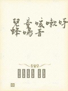 儿童咳嗽呼吸有蜂鸣音