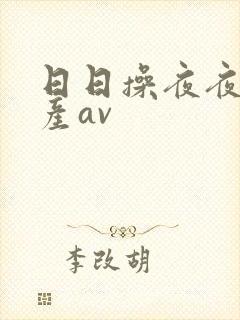 日日操夜夜操国产av 日日操夜夜操国产av