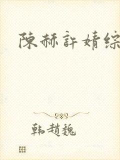 陈赫许婧综艺 陈赫许婧综艺