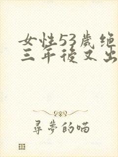 女性53岁绝经三年后又出血 女性53岁绝经三年后又出血