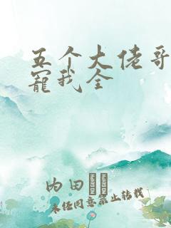 五个大佬哥哥团宠我全 五个大佬哥哥团宠我全