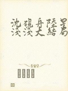 沈砚舟陆星晚苏浅浅大结局