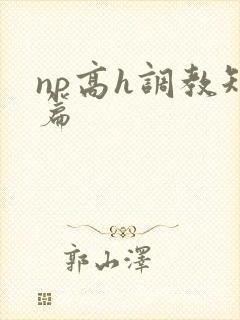 np高h调教短篇