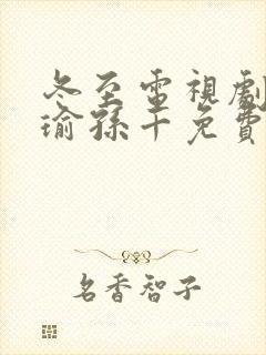 冬至电视剧黄景瑜孙千免费观看