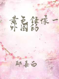 黄色录像一级片外国的