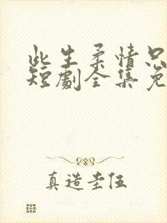 此生柔情只为你短剧全集免费播放