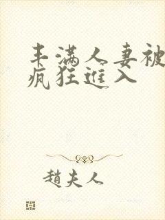 丰满人妻被黑人疯狂进入