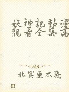 妖神记动漫免费观看全集高清 妖神记动漫免费观看全集高清