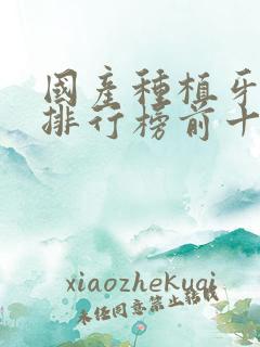 国产种植牙品牌排行榜前十名