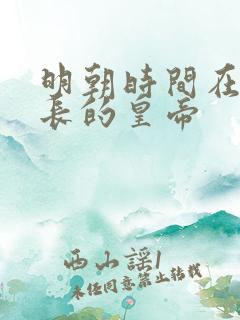 明朝时间在位最长的皇帝