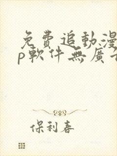 免费追动漫app软件无广告无病毒下载