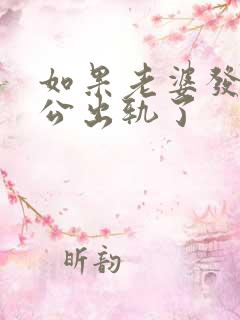 如果老婆发现老公出轨了