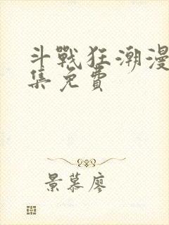 斗战狂潮漫画全集免费