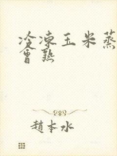 冷冻玉米蒸多久会熟
