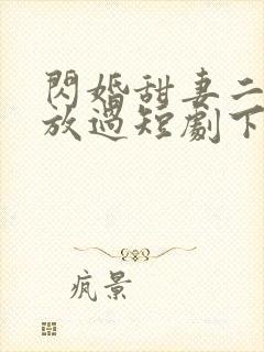 闪婚甜妻二爷求放过短剧下集预告