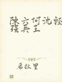 陈六何沈轻舞最强兵王