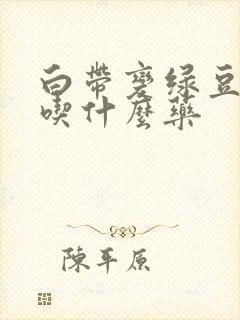 白带变绿豆腐渣吃什么药