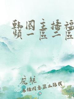 韩国主播福利视频一区二区