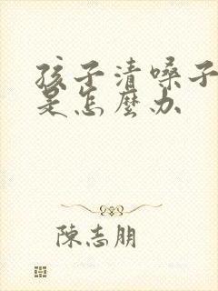 孩子清嗓子频繁是怎么办