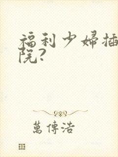 福利少妇插b影院?