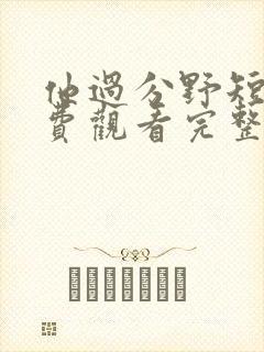 他过分野短剧免费观看完整版