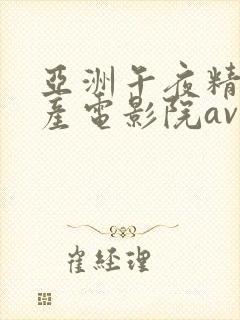 亚洲午夜精品国产电影院av