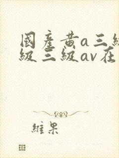 国产黄a三级三级三级av在线看