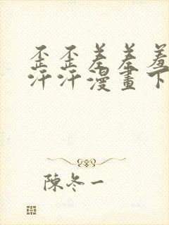 歪歪差差羞羞汗汗汗漫画下载