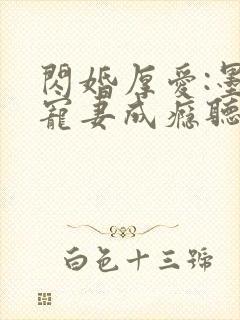 闪婚厚爱:墨少宠妻成瘾听书完整版