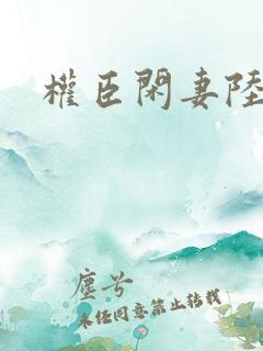 权臣闲妻陆离