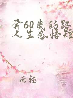 奔60岁的路上人生感悟短句